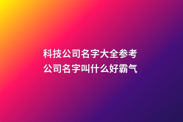 科技公司名字大全参考 公司名字叫什么好霸气-第1张-公司起名-玄机派